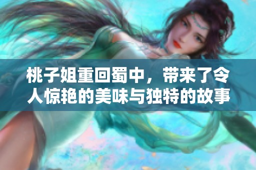 桃子姐重回蜀中，带来了令人惊艳的美味与独特的故事
