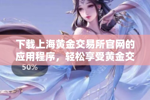 下载上海黄金交易所官网的应用程序，轻松享受黄金交易服务