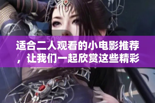 适合二人观看的小电影推荐，让我们一起欣赏这些精彩佳作吧