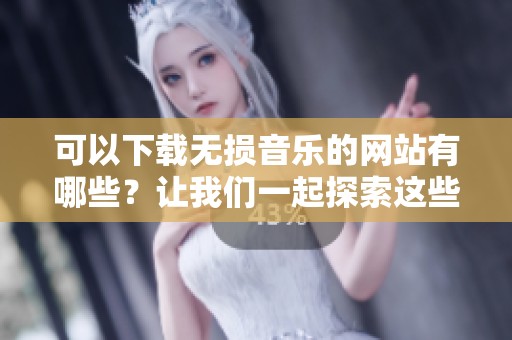 可以下载无损音乐的网站有哪些？让我们一起探索这些平台吧