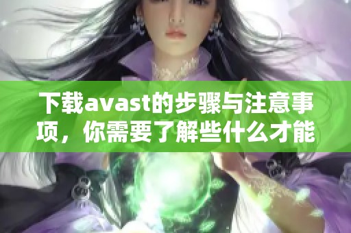 下载**ast的步骤与注意事项，你需要了解些什么才能顺利完成下载呢