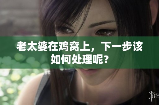 老太婆在鸡窝上，下一步该如何处理呢？