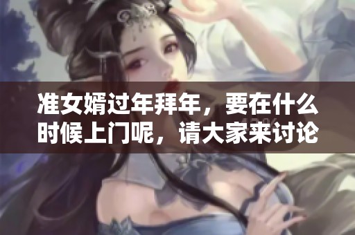 准女婿过年拜年，要在什么时候上门呢，请大家来讨论一下这个问题。