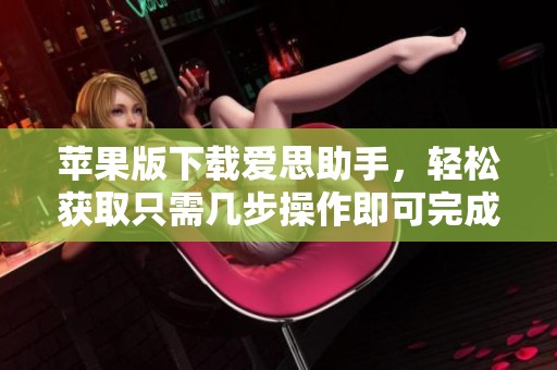 苹果版下载爱思助手，轻松获取只需几步操作即可完成