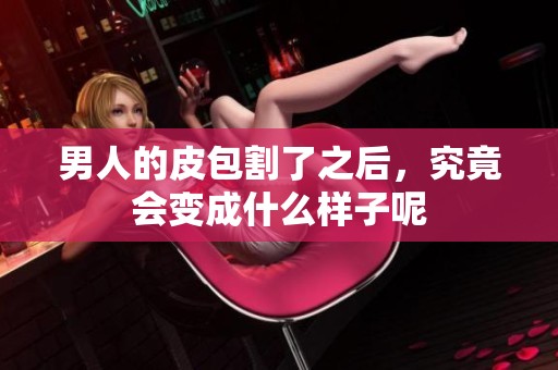 男人的皮包割了之后，究竟会变成什么样子呢