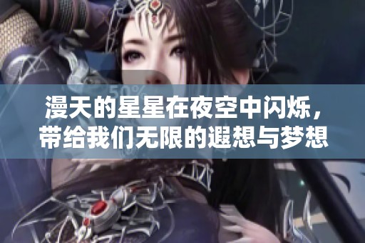 漫天的星星在夜空中闪烁，带给我们无限的遐想与梦想