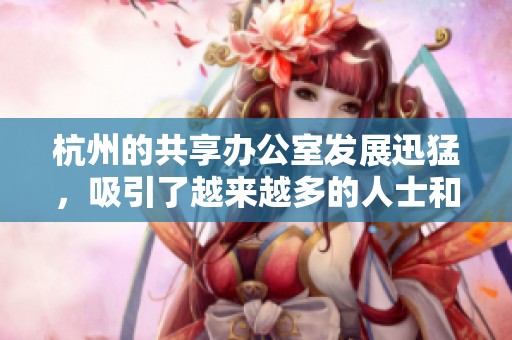 杭州的共享办公室发展迅猛，吸引了越来越多的人士和企业加入