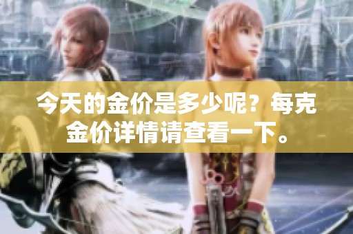 今天的金价是多少呢？每克金价详情请查看一下。