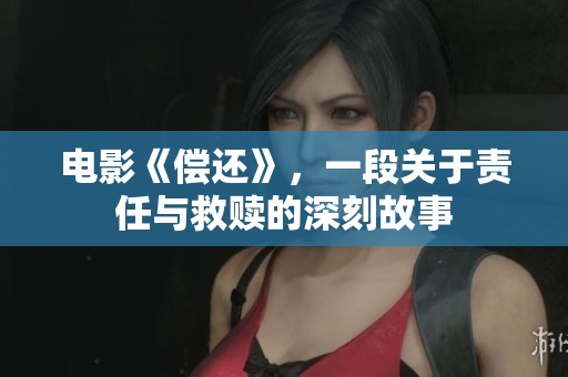 电影《偿还》，一段关于责任与救赎的深刻故事