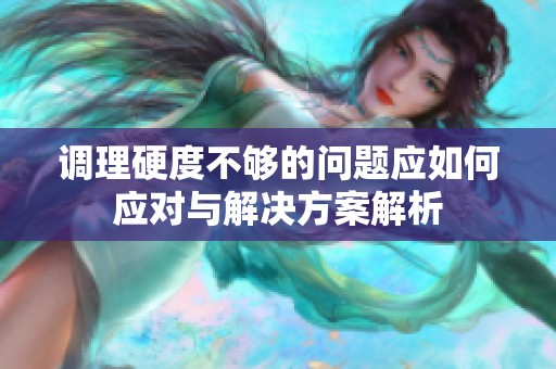 调理硬度不够的问题应如何应对与解决方案解析