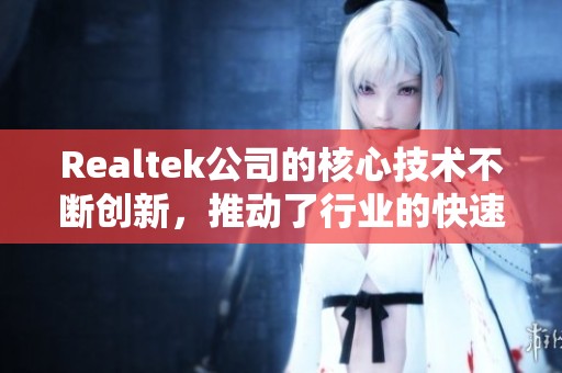 Realtek公司的核心技术不断创新，推动了行业的快速发展与变革