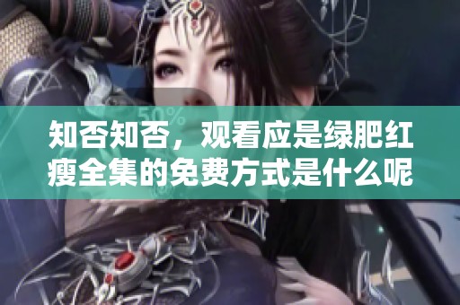 知否知否，观看应是绿肥红瘦全集的免费方式是什么呢