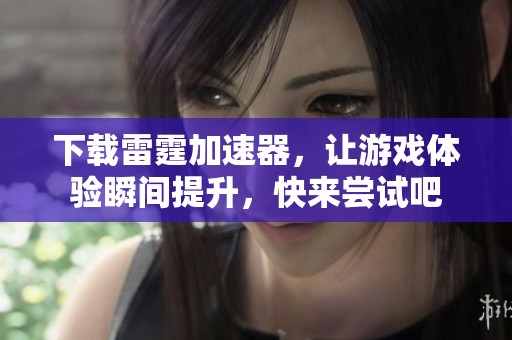 下载雷霆加速器，让游戏体验瞬间提升，快来尝试吧