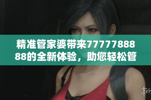 精准管家婆带来7777788888的全新体验，助您轻松管理生意！