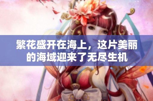 繁花盛开在海上，这片美丽的海域迎来了无尽生机