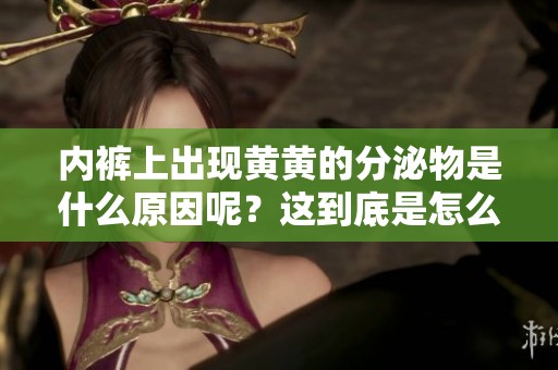 内裤上出现黄黄的分泌物是什么原因呢？这到底是怎么回事？