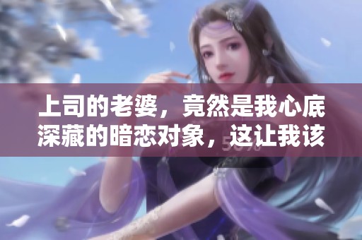 上司的老婆，竟然是我心底深藏的暗恋对象，这让我该如何面对呢