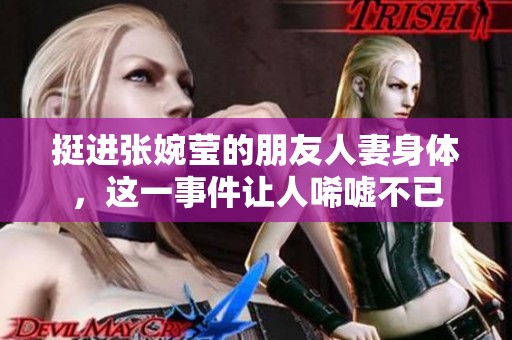 挺进张婉莹的朋友人妻身体，这一事件让人唏嘘不已