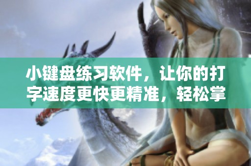 小键盘练习软件，让你的打字速度更快更精准，轻松掌握技巧