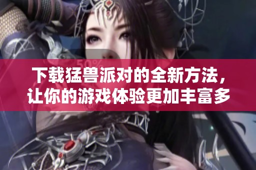 下载猛兽派对的全新方法，让你的游戏体验更加丰富多彩