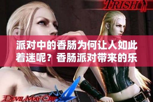 派对中的香肠为何让人如此着迷呢？香肠派对带来的乐趣无限。