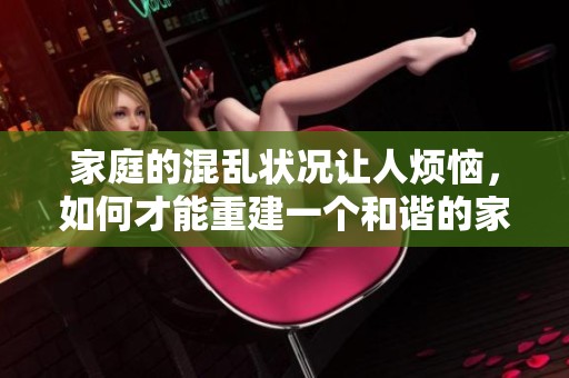 家庭的混乱状况让人烦恼，如何才能重建一个和谐的家庭环境呢