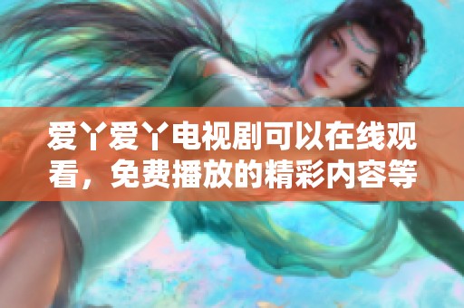 爱丫爱丫电视剧可以在线观看，免费播放的精彩内容等你来体验