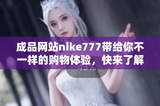 成品网站nike777带给你不一样的购物体验，快来了解我们的产品吧！