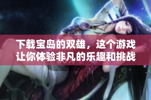 下载宝岛的双雄，这个游戏让你体验非凡的乐趣和挑战