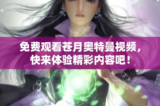 免费观看苍月奥特曼视频，快来体验精彩内容吧！