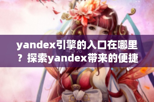 yandex引擎的入口在哪里？探索yandex带来的便捷搜索体验