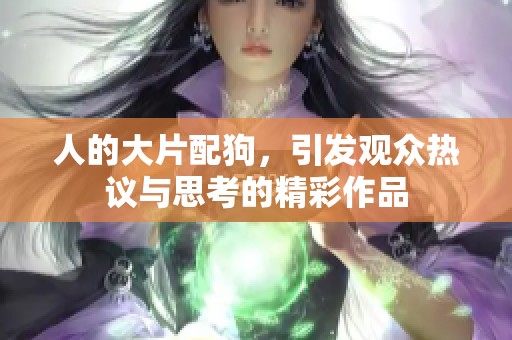 人的大片配狗，引发观众热议与思考的精彩作品