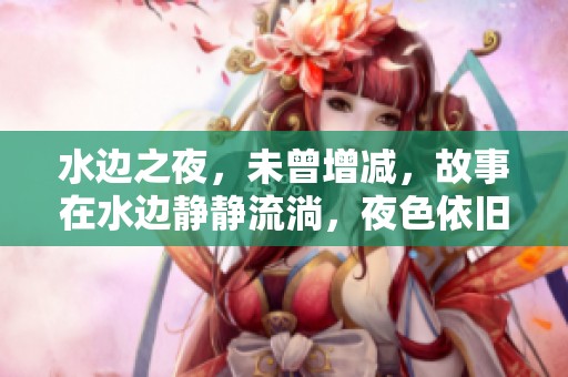 水边之夜，未曾增减，故事在水边静静流淌，夜色依旧迷人。