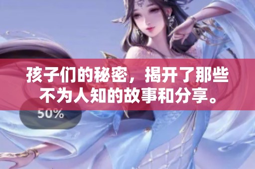 孩子们的秘密，揭开了那些不为人知的故事和分享。