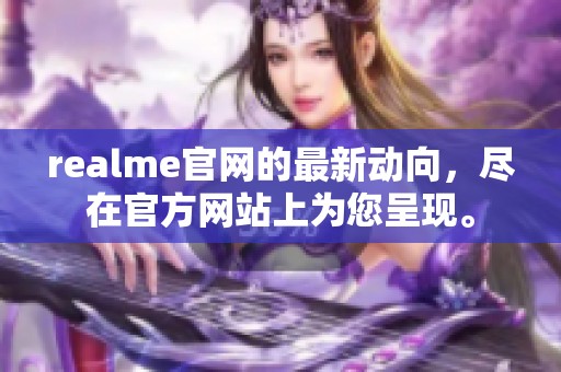 realme官网的最新动向，尽在官方网站上为您呈现。