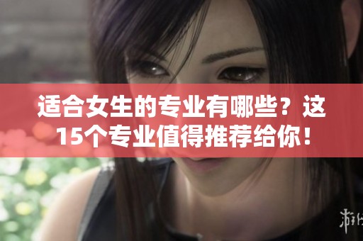 适合女生的专业有哪些？这15个专业值得推荐给你！