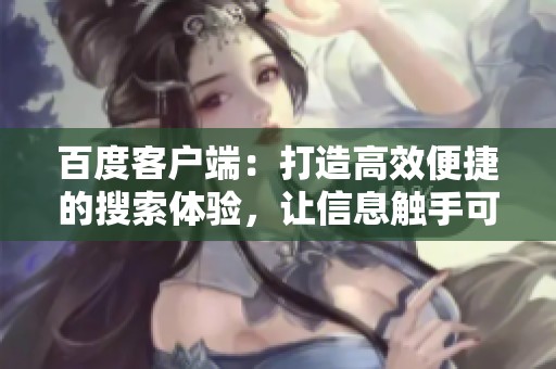 百度客户端：打造高效便捷的搜索体验，让信息触手可及