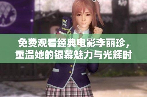 免费观看经典电影李丽珍，重温她的银幕魅力与光辉时刻