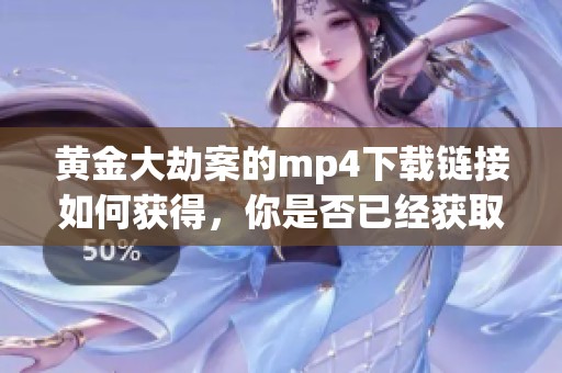 黄金大劫案的mp4下载链接如何获得，你是否已经获取了相关信息呢