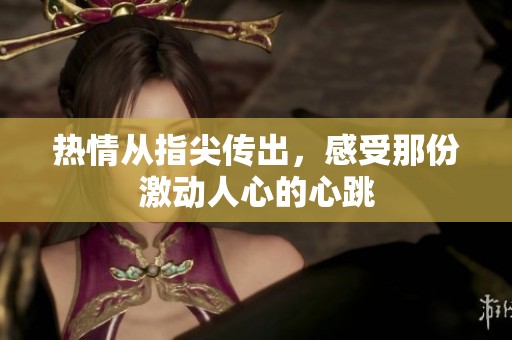 热情从指尖传出，感受那份激动人心的心跳