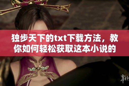 独步天下的txt下载方法，教你如何轻松获取这本小说的电子版
