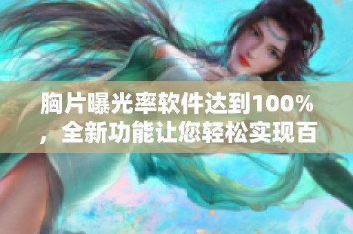 胸片曝光率软件达到100%，全新功能让您轻松实现百分之百效果