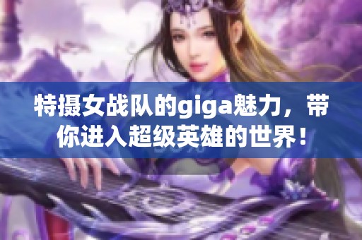 特摄女战队的giga魅力，带你进入超级英雄的世界！