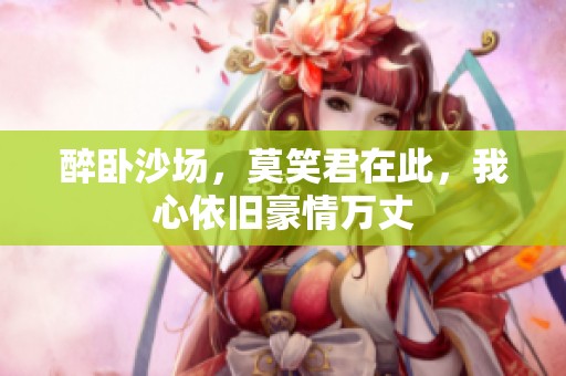 醉卧沙场，莫笑君在此，我心依旧豪情万丈