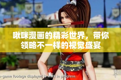 啾咪漫画的精彩世界，带你领略不一样的视觉盛宴
