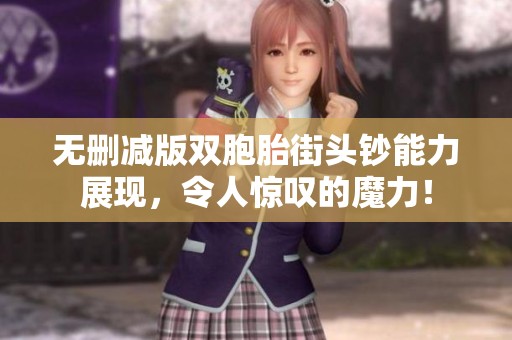 无删减版双胞胎街头钞能力展现，令人惊叹的魔力！