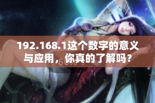 192.168.1这个数字的意义与应用，你真的了解吗？