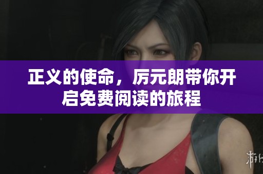 正义的使命，厉元朗带你开启免费阅读的旅程