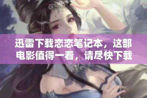 迅雷下载恋恋笔记本，这部电影值得一看，请尽快下载观看吧！