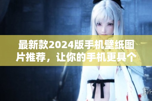 最新款2024版手机壁纸图片推荐，让你的手机更具个性魅力
